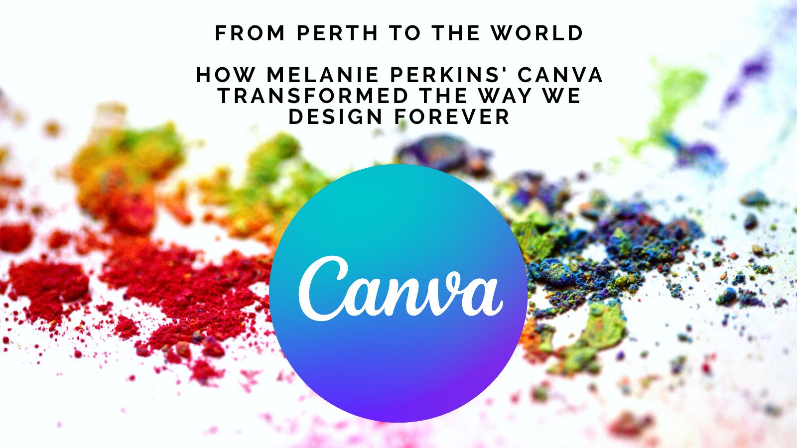 From Perth to the World: How Melanie Perkins' Canva Transformed the Way We Design Forever
