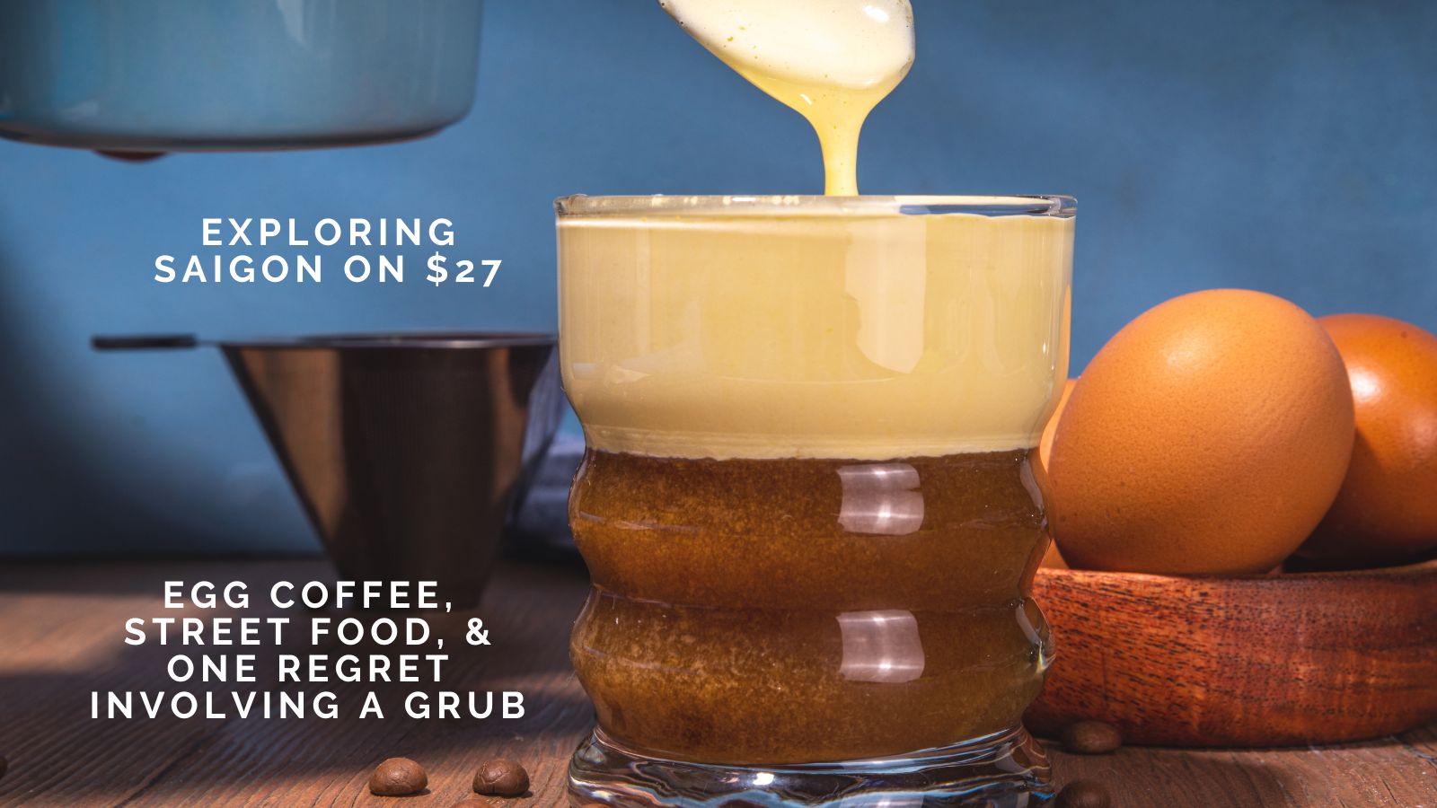 Annette Densham Explores Saigon on $27: Egg Coffee, Street Food, and One Regret Involving a Grub