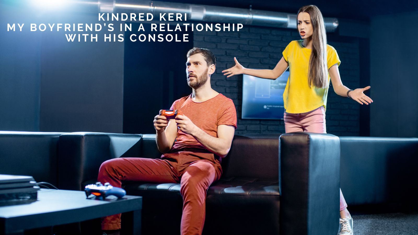 Kindred Keri: My Boyfriend’s in a Relationship with His Console