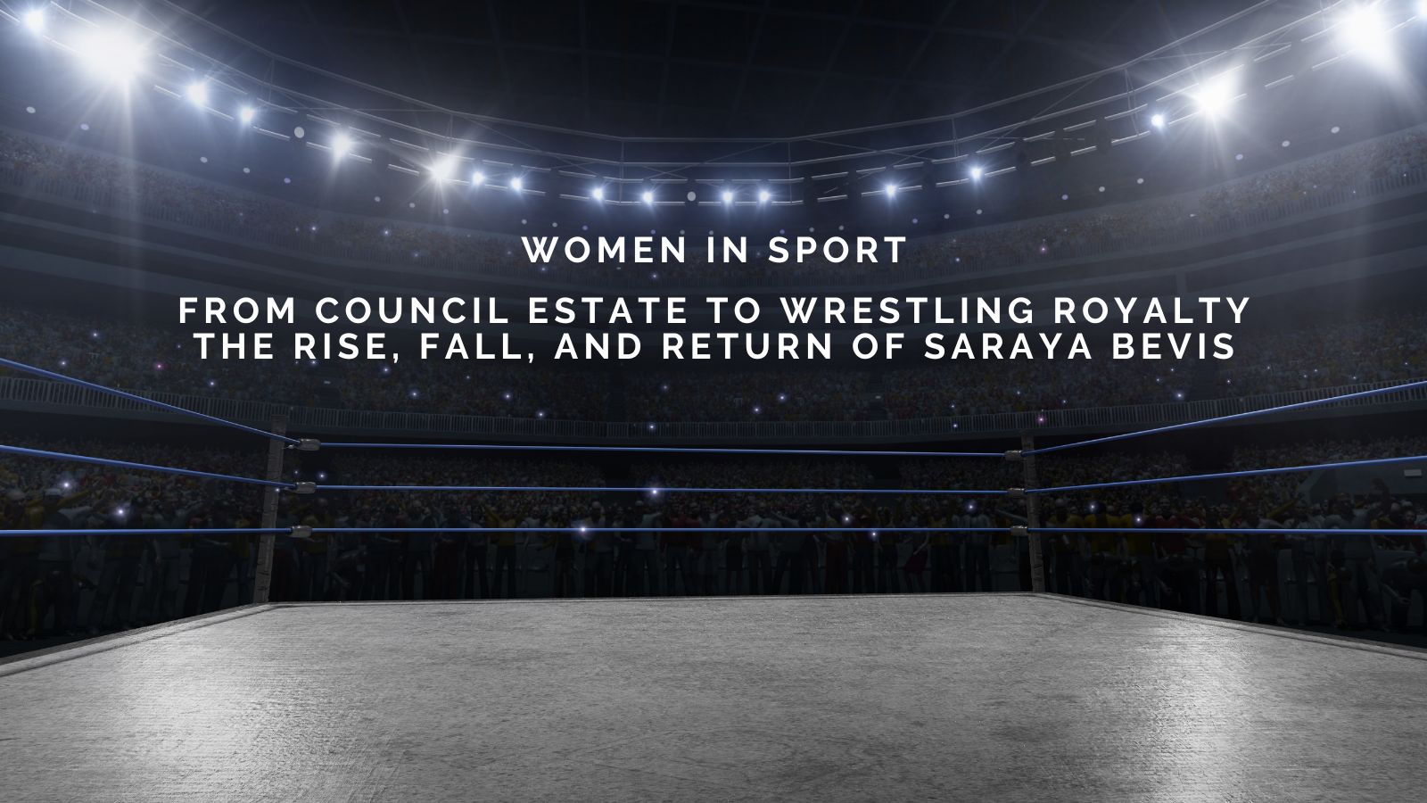 From Council Estate to Wrestling Royalty: The Rise, Fall, and Return of Saraya Bevis