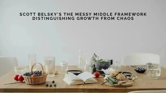 Scott Belsky's The Messy Middle Framework: Distinguishing Growth from Chaos - DWC Magazine